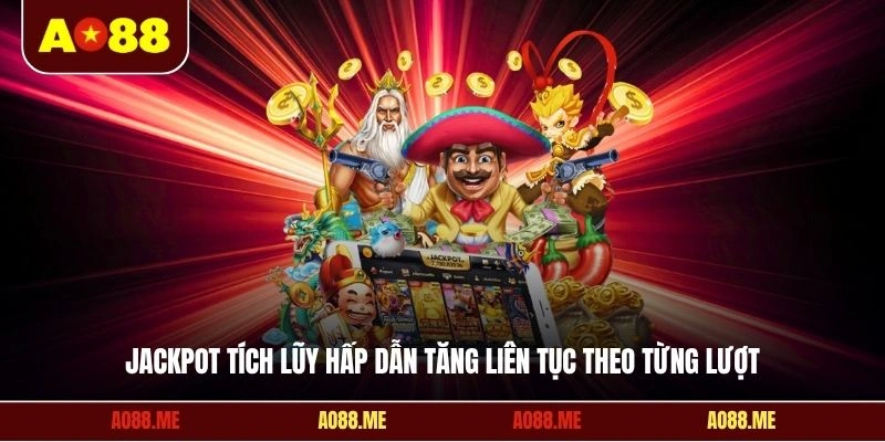 Jackpot tích lũy hấp dẫn tăng liên tục theo từng lượt