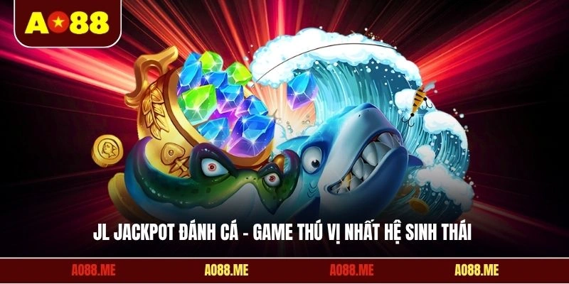 JL Jackpot đánh cá - Game thú vị nhất hệ sinh thái