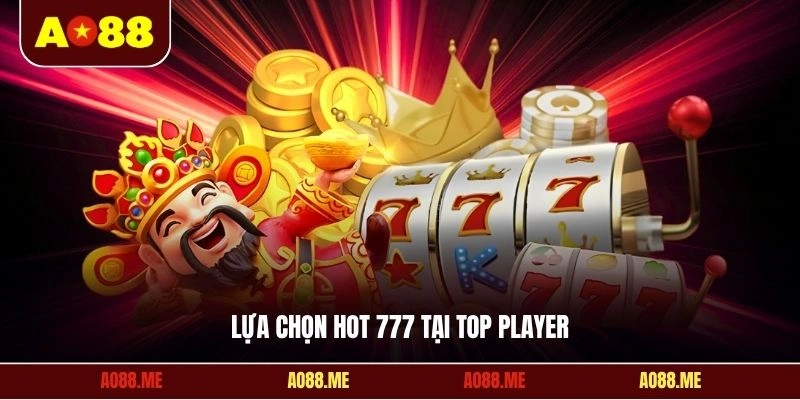 Lựa chọn Hot 777 tại Top Player