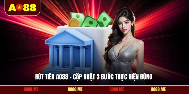 Rút tiền AO88 - Cập nhật 3 bước thực hiện đúng